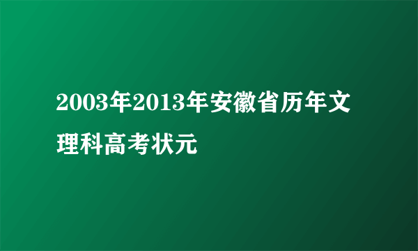 2003年2013年安徽省历年文理科高考状元