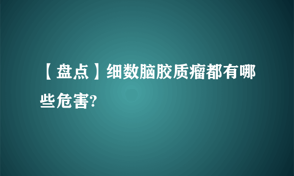 【盘点】细数脑胶质瘤都有哪些危害?