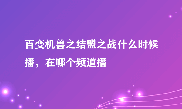 百变机兽之结盟之战什么时候播，在哪个频道播