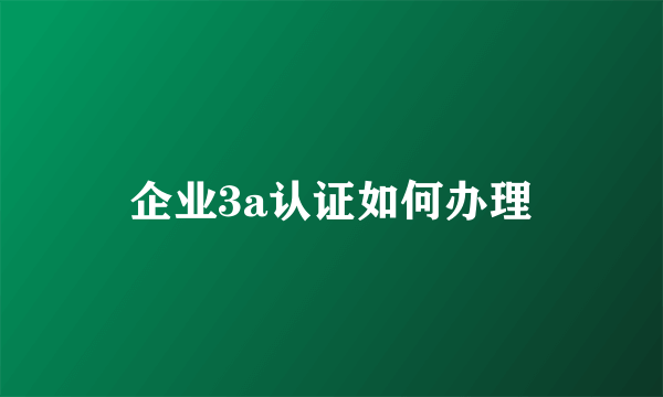 企业3a认证如何办理