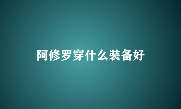 阿修罗穿什么装备好