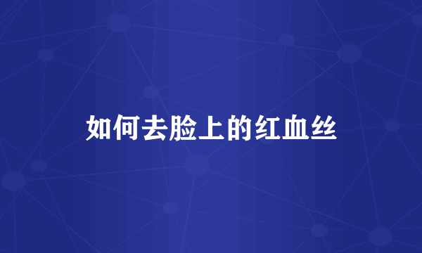 如何去脸上的红血丝