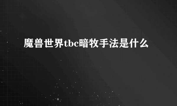 魔兽世界tbc暗牧手法是什么