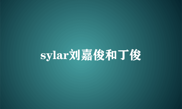 sylar刘嘉俊和丁俊
