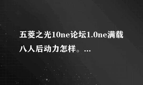 五菱之光10ne论坛1.0ne满载八人后动力怎样。这车质量怎样