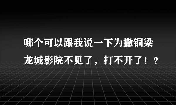 哪个可以跟我说一下为撒铜梁龙城影院不见了，打不开了！？