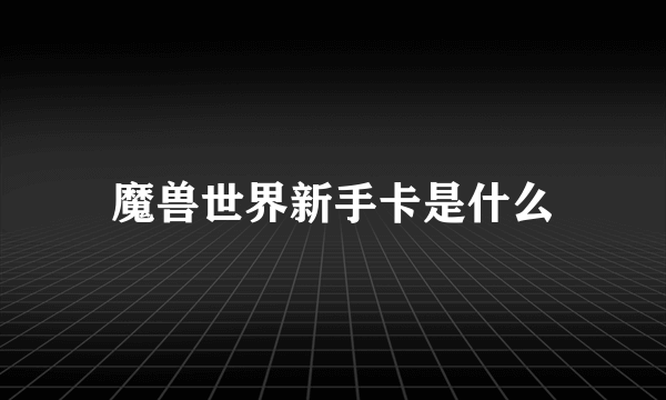 魔兽世界新手卡是什么