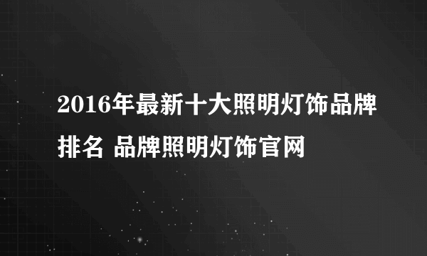 2016年最新十大照明灯饰品牌排名 品牌照明灯饰官网