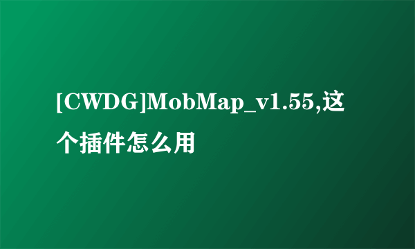 [CWDG]MobMap_v1.55,这个插件怎么用