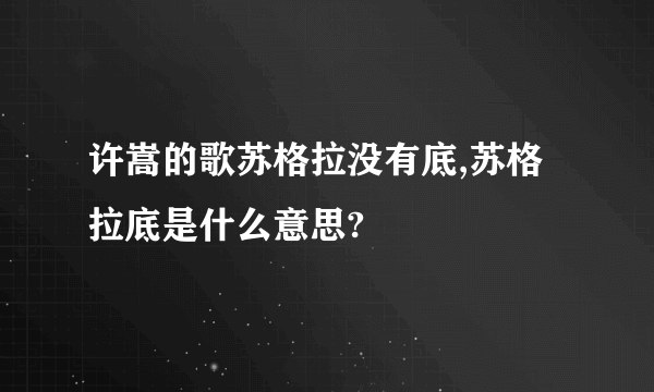 许嵩的歌苏格拉没有底,苏格拉底是什么意思?