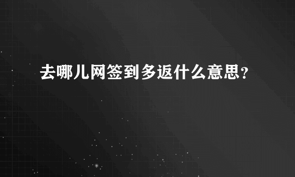 去哪儿网签到多返什么意思？