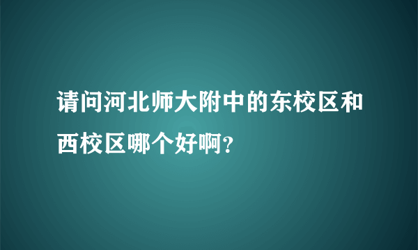 请问河北师大附中的东校区和西校区哪个好啊？