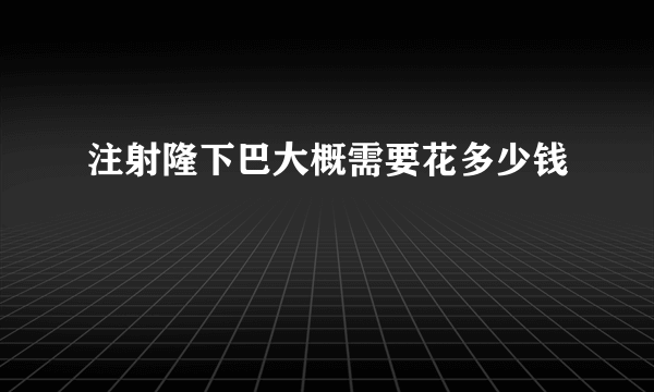 注射隆下巴大概需要花多少钱
