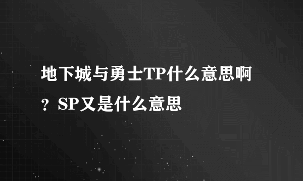 地下城与勇士TP什么意思啊？SP又是什么意思