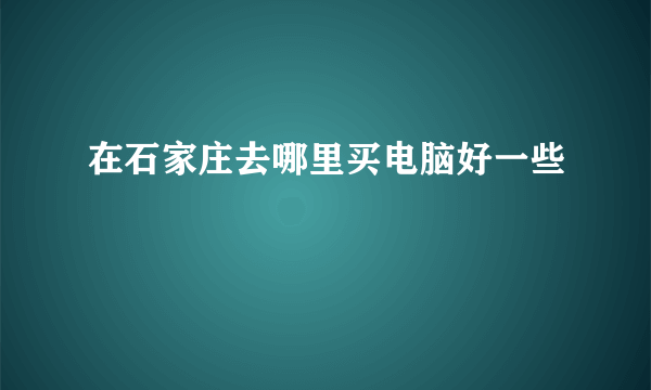 在石家庄去哪里买电脑好一些