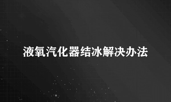 液氧汽化器结冰解决办法