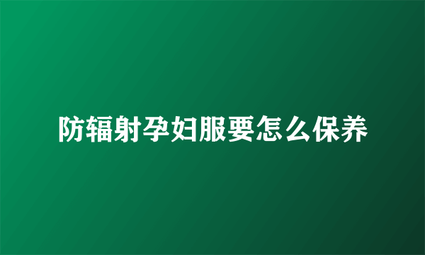 防辐射孕妇服要怎么保养