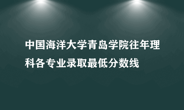 中国海洋大学青岛学院往年理科各专业录取最低分数线
