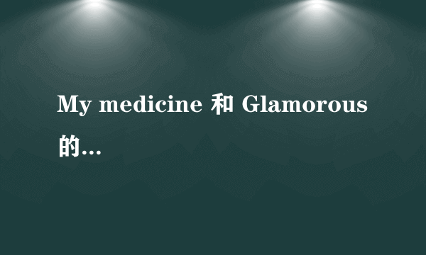 My medicine 和 Glamorous 的歌词素啥啊...