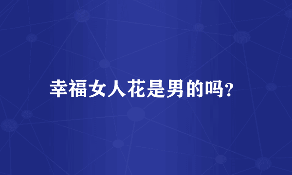 幸福女人花是男的吗？