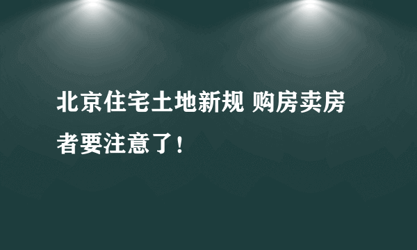 北京住宅土地新规 购房卖房者要注意了！