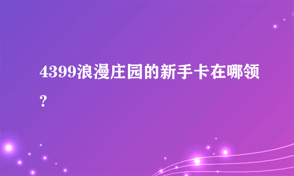 4399浪漫庄园的新手卡在哪领?