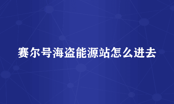 赛尔号海盗能源站怎么进去