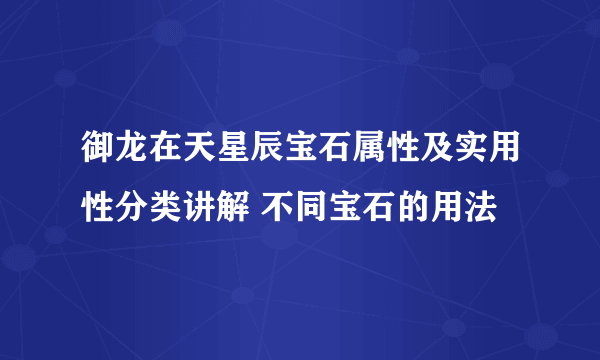 御龙在天星辰宝石属性及实用性分类讲解 不同宝石的用法