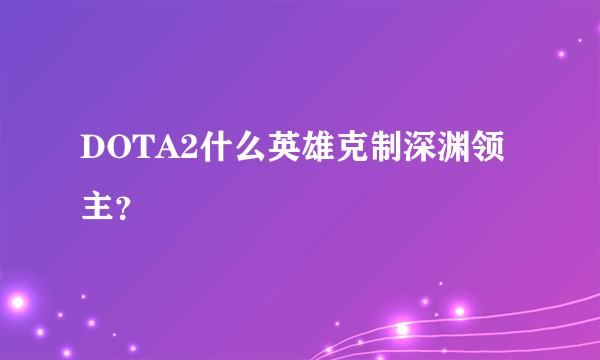 DOTA2什么英雄克制深渊领主？