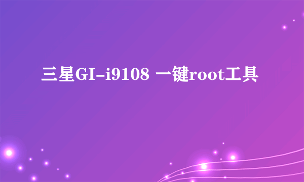 三星GI-i9108 一键root工具