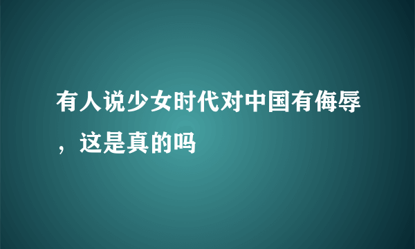 有人说少女时代对中国有侮辱，这是真的吗
