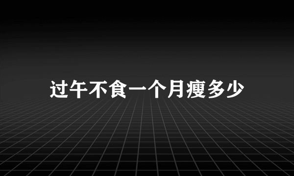 过午不食一个月瘦多少
