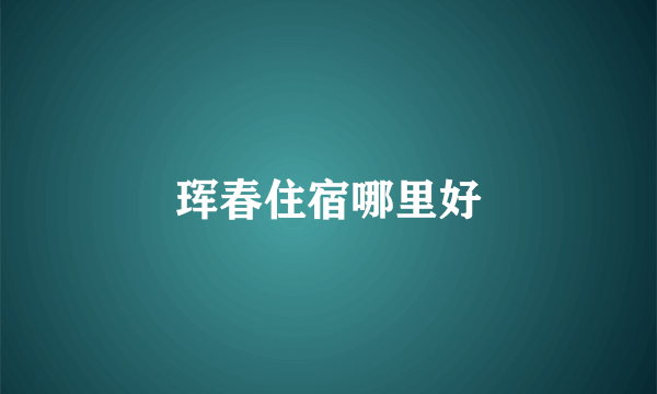 珲春住宿哪里好