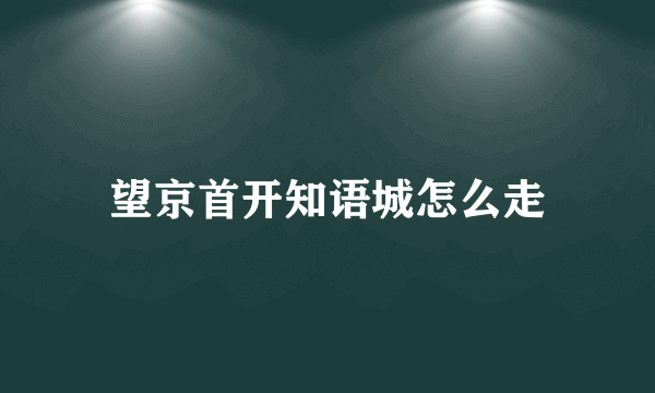 望京首开知语城怎么走