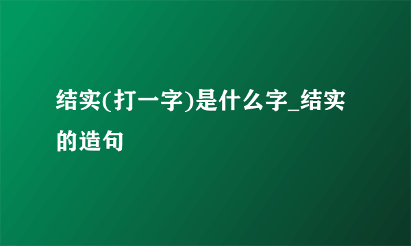 结实(打一字)是什么字_结实的造句
