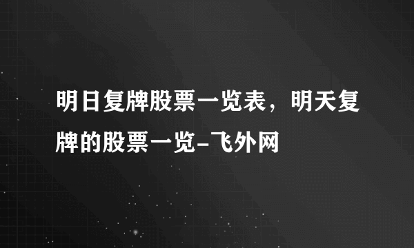 明日复牌股票一览表，明天复牌的股票一览-飞外网