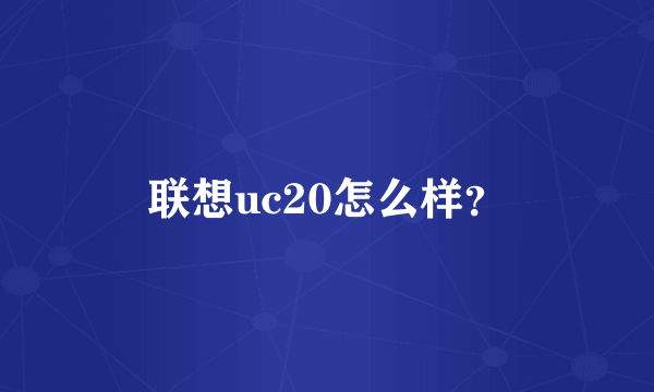 联想uc20怎么样？