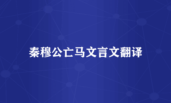 秦穆公亡马文言文翻译
