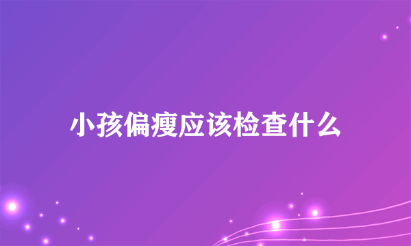 小孩偏瘦应该检查什么