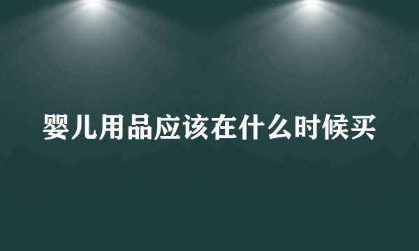 婴儿用品应该在什么时候买