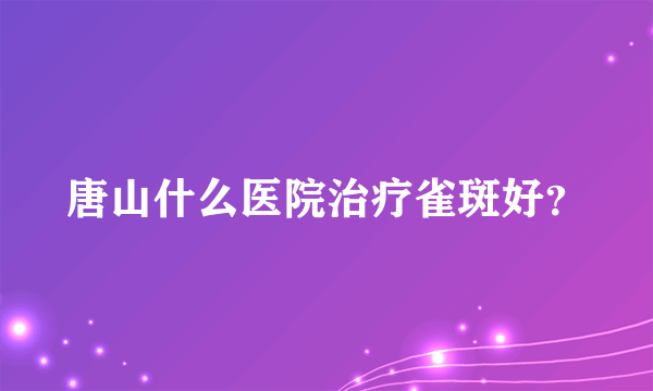 唐山什么医院治疗雀斑好？