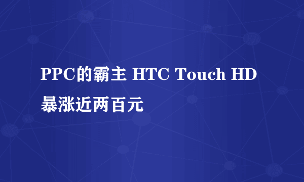 PPC的霸主 HTC Touch HD暴涨近两百元