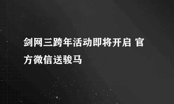 剑网三跨年活动即将开启 官方微信送骏马