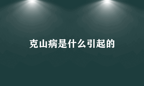 克山病是什么引起的