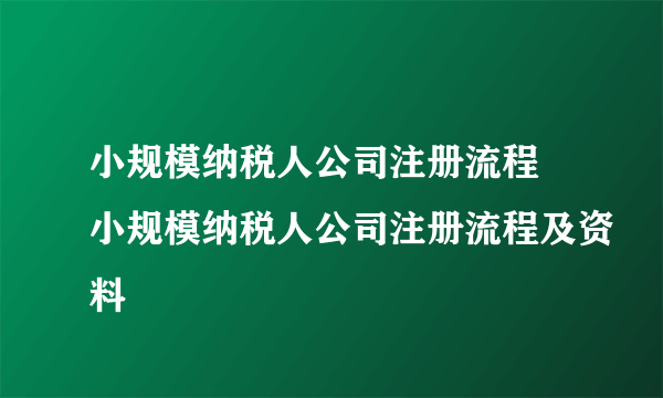 小规模纳税人公司注册流程 小规模纳税人公司注册流程及资料