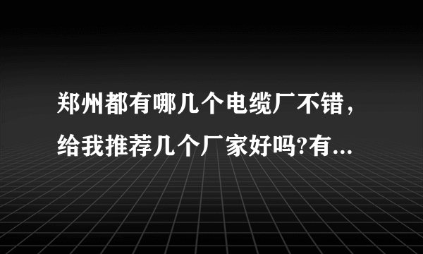 郑州都有哪几个电缆厂不错，给我推荐几个厂家好吗?有一定明显优势的厂家？