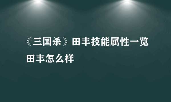 《三国杀》田丰技能属性一览 田丰怎么样