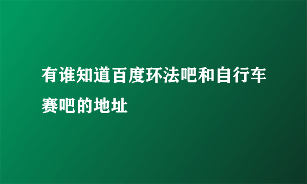 有谁知道百度环法吧和自行车赛吧的地址