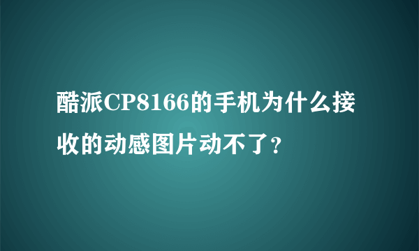 酷派CP8166的手机为什么接收的动感图片动不了？