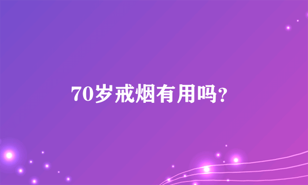 70岁戒烟有用吗？